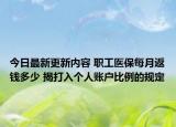 今日最新更新内容 职工医保每月返钱多少 揭打入个人账户比例的规定
