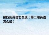 第四用英语怎么说（第二用英语怎么说）