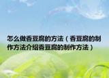 怎么做香豆腐的方法（香豆腐的制作方法介绍香豆腐的制作方法）