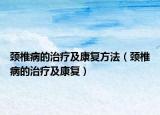颈椎病的治疗及康复方法（颈椎病的治疗及康复）