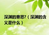深渊的意思?（深渊的含义是什么）