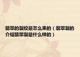 翡翠的裂纹是怎么来的（翡翠裂的介绍翡翠裂是什么样的）