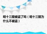 明十三陵被盗了吗（明十三陵为什么不被盗）