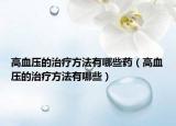 高血压的治疗方法有哪些药（高血压的治疗方法有哪些）