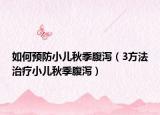 如何预防小儿秋季腹泻（3方法治疗小儿秋季腹泻）