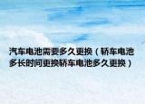 汽车电池需要多久更换（轿车电池多长时间更换轿车电池多久更换）