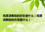 鸡蛋清敷脸的好处是什么（鸡蛋清敷脸的作用是什么）