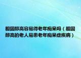胆固醇高容易得老年痴呆吗（胆固醇高的老人易患老年痴呆症疾病）