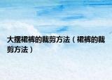 大摆裙裤的裁剪方法（裙裤的裁剪方法）