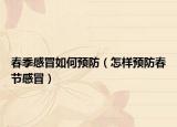 春季感冒如何预防（怎样预防春节感冒）