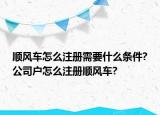 顺风车怎么注册需要什么条件?公司户怎么注册顺风车?