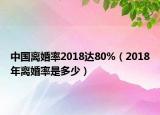 中国离婚率2018达80%（2018年离婚率是多少）