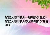 家庭人均年收入一般填多少合适（家庭人均年收入怎么算填多少才合适）