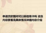 申请贷款期间可以刷信用卡吗 这些内容要看完具体情况详细内容介绍