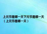 上元节是哪一天下元节是哪一天（上元节是哪一天）