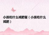 小孩吃什么减肥餐（小孩吃什么减肥）