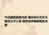 今日最新更新内容 重庆家长为灭火耽误儿子入学 民警这样做获网友点赞