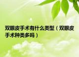 双眼皮手术有什么类型（双眼皮手术种类多吗）