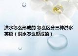 洪水怎么形成的 怎么区分三种洪水英语（洪水怎么形成的）