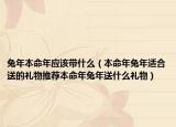 兔年本命年应该带什么（本命年兔年适合送的礼物推荐本命年兔年送什么礼物）
