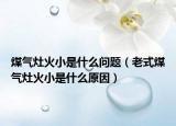 煤气灶火小是什么问题（老式煤气灶火小是什么原因）