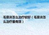 毛囊炎怎么治疗较好（毛囊炎怎么治疗最有效）