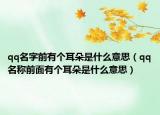 qq名字前有个耳朵是什么意思（qq名称前面有个耳朵是什么意思）