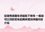 征信有逾期车贷能批下来吗 一般是可以贷款买车的具体情况详细内容介绍