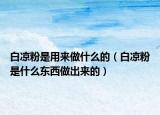 白凉粉是用来做什么的（白凉粉是什么东西做出来的）