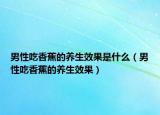 男性吃香蕉的养生效果是什么（男性吃香蕉的养生效果）