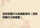 洛菲菲是什么电视剧演员（洛菲菲是什么电视剧）