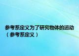 参考系定义为了研究物体的运动（参考系定义）