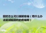 回奶怎么可以缓解疼痛（有什么办法能减轻回奶的疼痛呢）