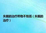 失眠的治疗药物不包括（失眠的治疗）
