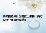 高考投档分什么时候出来的（高考投档分什么时候出来）