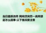 当日最新消息 网商贷突然一直降额是怎么回事 以下情况要注意