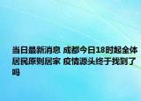 当日最新消息 成都今日18时起全体居民原则居家 疫情源头终于找到了吗