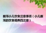 腹泻小儿饮食注意事项（小儿腹泻的饮食调养四注意）