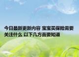 今日最新更新内容 宝宝买保险需要关注什么 以下几方面要知道
