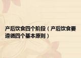 产后饮食四个阶段（产后饮食要遵循四个基本原则）