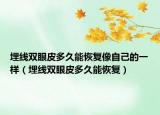 埋线双眼皮多久能恢复像自己的一样（埋线双眼皮多久能恢复）