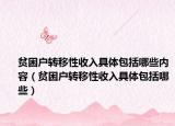 贫困户转移性收入具体包括哪些内容（贫困户转移性收入具体包括哪些）