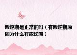 叛逆期是正常的吗（有叛逆期原因为什么有叛逆期）