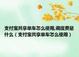 支付宝共享单车怎么使用,调度费是什么（支付宝共享单车怎么使用）