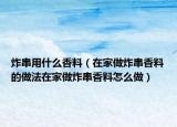 炸串用什么香料（在家做炸串香料的做法在家做炸串香料怎么做）