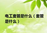 电工套管是什么（套管是什么）