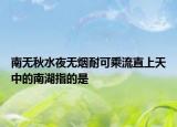 南无秋水夜无烟耐可乘流直上天中的南湖指的是