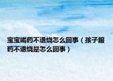 宝宝喝药不退烧怎么回事（孩子服药不退烧是怎么回事）