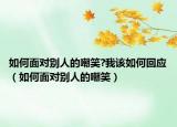 如何面对别人的嘲笑?我该如何回应（如何面对别人的嘲笑）