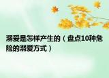 溺爱是怎样产生的（盘点10种危险的溺爱方式）